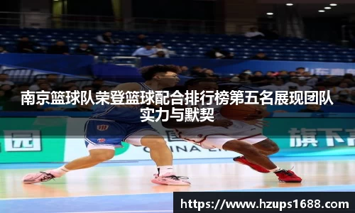 南京篮球队荣登篮球配合排行榜第五名展现团队实力与默契