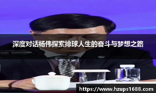 深度对话杨伟探索排球人生的奋斗与梦想之路