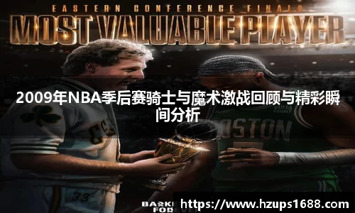 2009年NBA季后赛骑士与魔术激战回顾与精彩瞬间分析