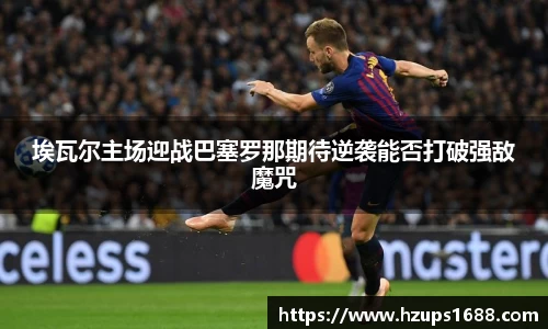 埃瓦尔主场迎战巴塞罗那期待逆袭能否打破强敌魔咒