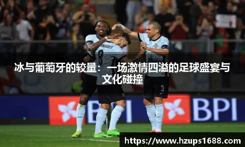 冰与葡萄牙的较量：一场激情四溢的足球盛宴与文化碰撞