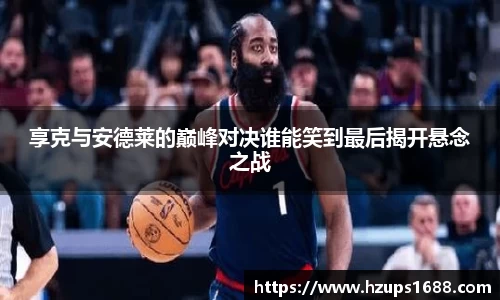 享克与安德莱的巅峰对决谁能笑到最后揭开悬念之战