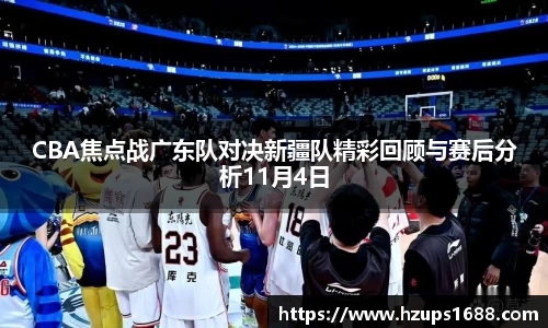 CBA焦点战广东队对决新疆队精彩回顾与赛后分析11月4日