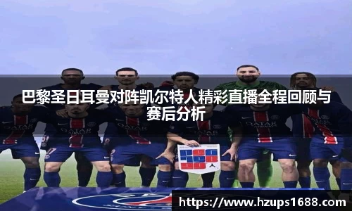 巴黎圣日耳曼对阵凯尔特人精彩直播全程回顾与赛后分析